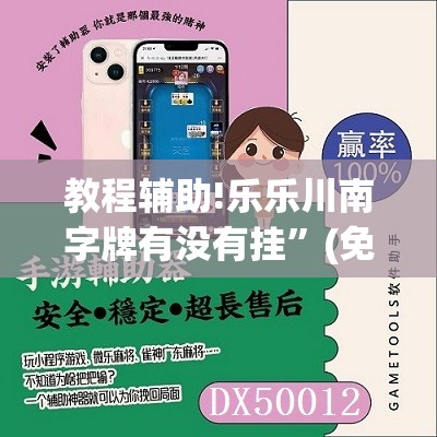 教程辅助!乐乐川南字牌有没有挂”(免费)开挂辅助教学(最新辅助开挂教程)