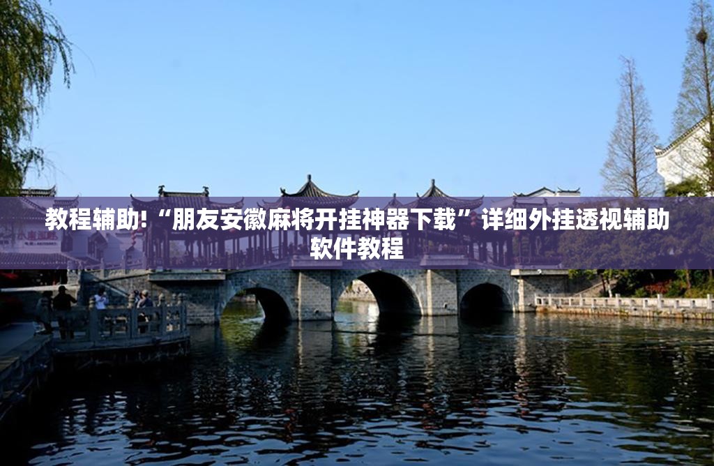 教程辅助!“朋友安徽麻将开挂神器下载	”详细外挂透视辅助软件教程