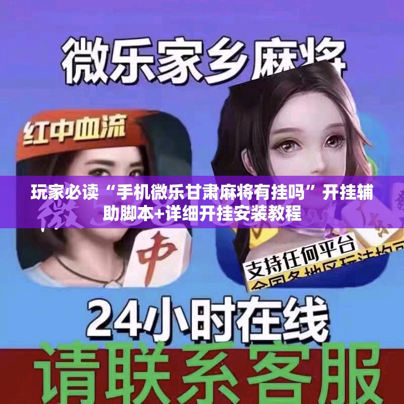 玩家必读“手机微乐甘肃麻将有挂吗”开挂辅助脚本+详细开挂安装教程