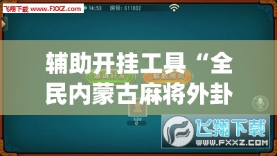 辅助开挂工具“全民内蒙古麻将外卦神器下载安装”开挂(透视)最新辅助详细