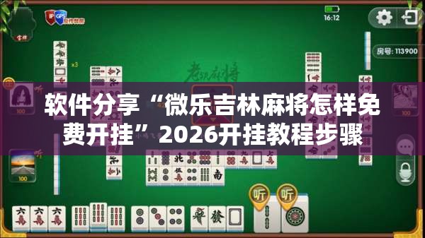 软件分享“微乐吉林麻将怎样免费开挂”2026开挂教程步骤