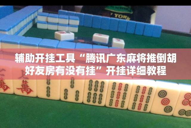 辅助开挂工具“腾讯广东麻将推倒胡好友房有没有挂”开挂详细教程
