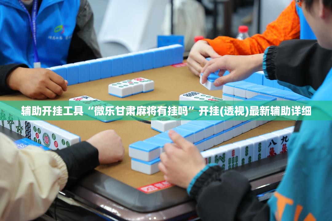 辅助开挂工具“微乐甘肃麻将有挂吗”开挂(透视)最新辅助详细