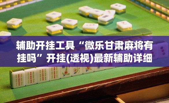 辅助开挂工具“微乐甘肃麻将有挂吗”开挂(透视)最新辅助详细