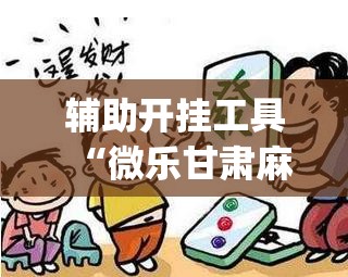 辅助开挂工具“微乐甘肃麻将有挂吗	”开挂(透视)最新辅助详细