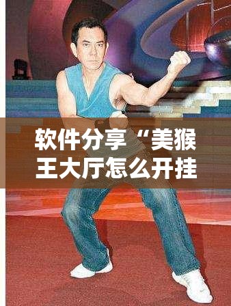 软件分享“美猴王大厅怎么开挂”详细外挂透视辅助软件教程