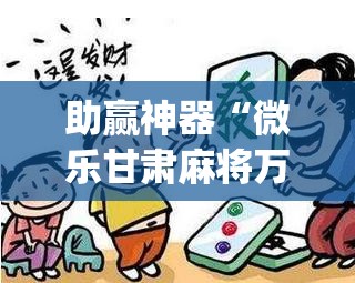 助赢神器“微乐甘肃麻将万能开挂神器”(辅助神器)开挂详细教程