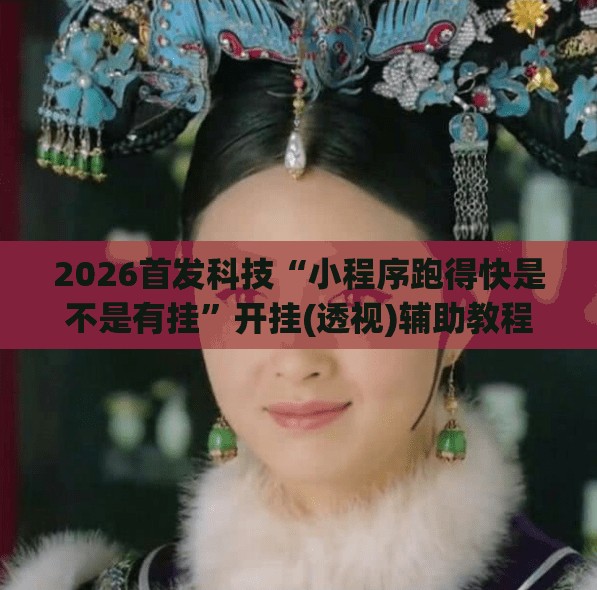 2026首发科技“小程序跑得快是不是有挂	”开挂(透视)辅助教程