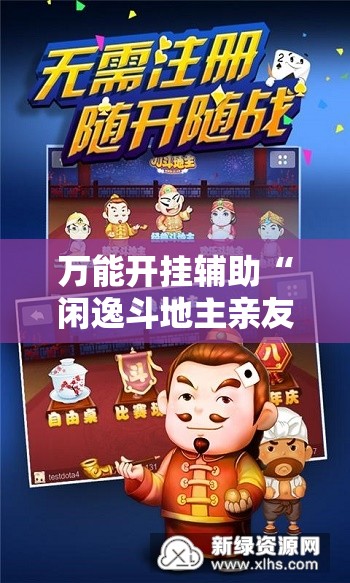 万能开挂辅助“闲逸斗地主亲友圈开挂辅助器通用版”详细分享装挂步骤
