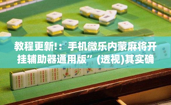 教程更新!：手机微乐内蒙麻将开挂辅助器通用版	”(透视)其实确实有挂