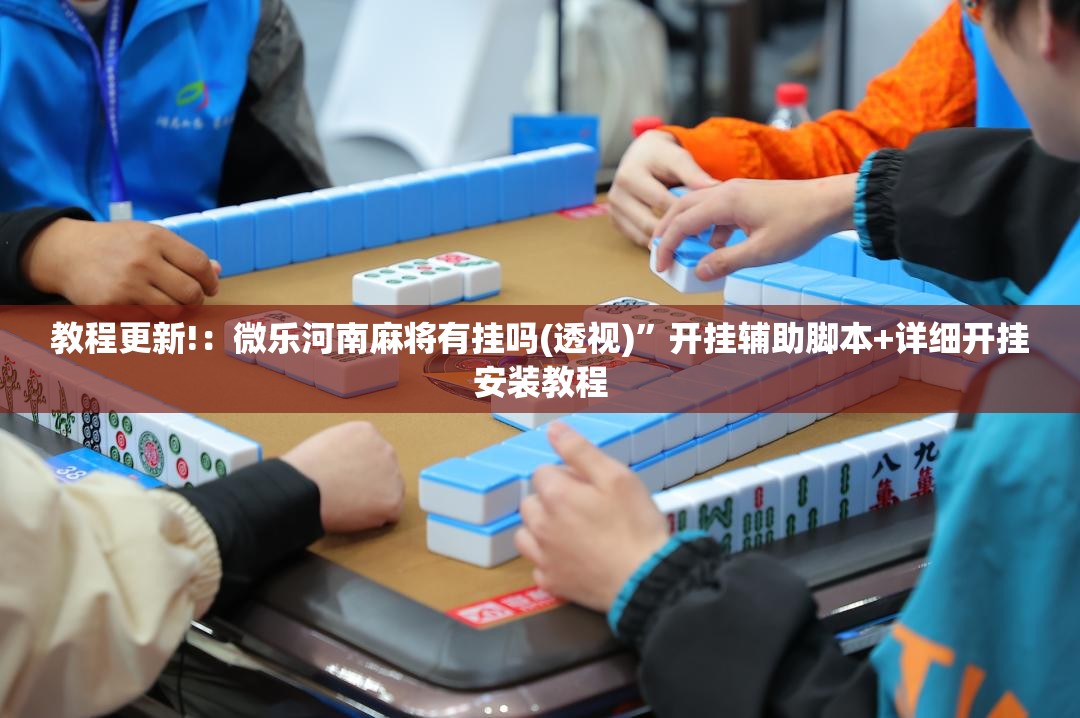 教程更新!：微乐河南麻将有挂吗(透视)”开挂辅助脚本+详细开挂安装教程
