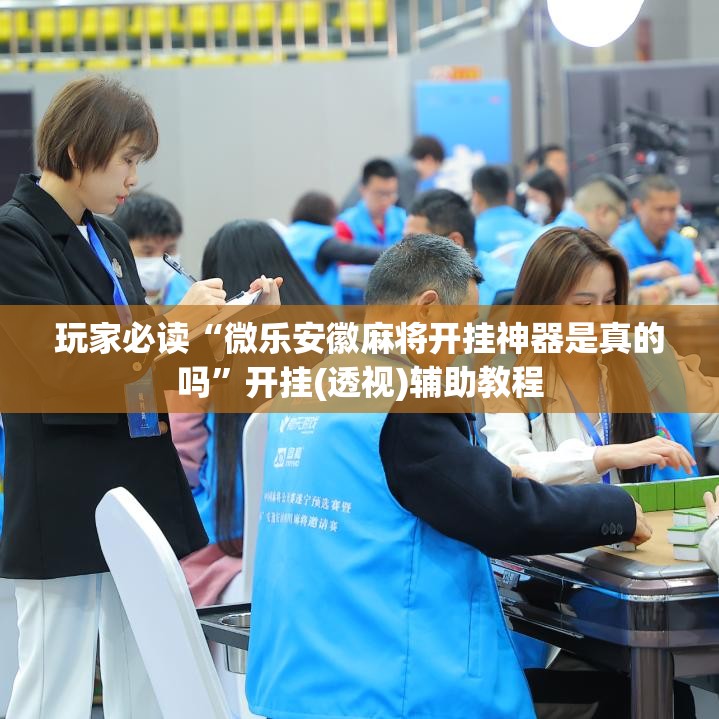 玩家必读“微乐安徽麻将开挂神器是真的吗	”开挂(透视)辅助教程