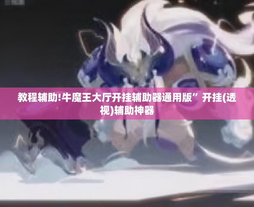 教程辅助!牛魔王大厅开挂辅助器通用版”开挂(透视)辅助神器