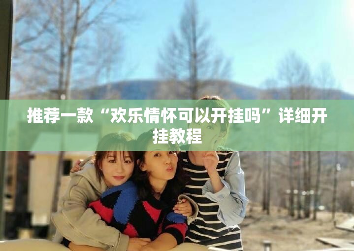 推荐一款“欢乐情怀可以开挂吗”详细开挂教程