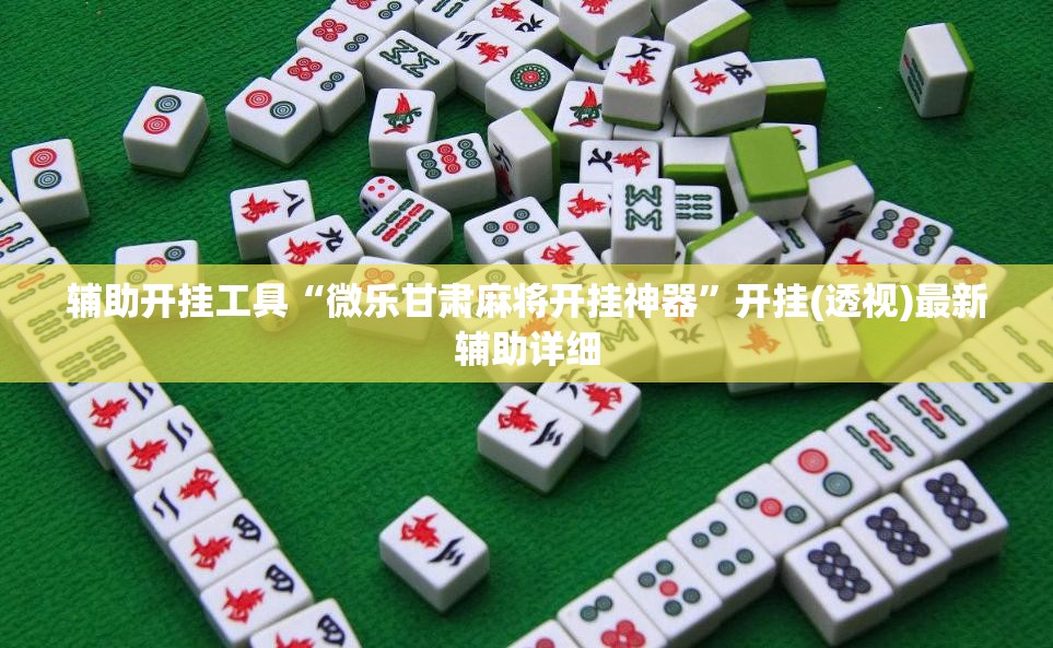 辅助开挂工具“微乐甘肃麻将开挂神器”开挂(透视)最新辅助详细