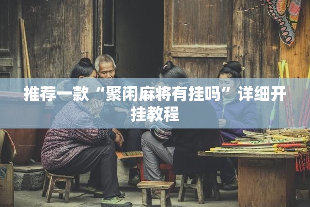 推荐一款“聚闲麻将有挂吗	”详细开挂教程