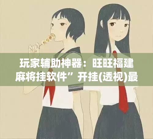 玩家辅助神器：旺旺福建麻将挂软件”开挂(透视)最新辅助详细