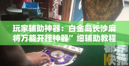 玩家辅助神器：白金岛长沙麻将万能开挂神器	”细辅助教程分享
