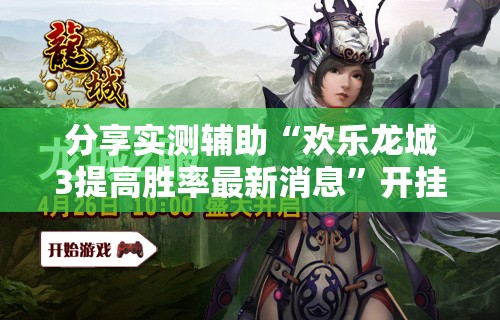 分享实测辅助“欢乐龙城3提高胜率最新消息”开挂辅助脚本+详细开挂安装教程