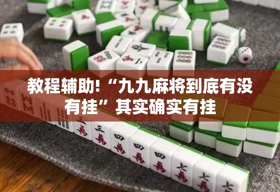 教程辅助!“九九麻将到底有没有挂”其实确实有挂
