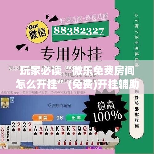 玩家必读“微乐免费房间怎么开挂”(免费)开挂辅助教学(最新辅助开挂教程)