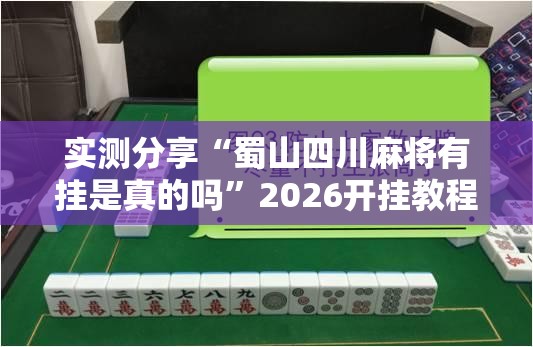 实测分享“蜀山四川麻将有挂是真的吗”2026开挂教程步骤