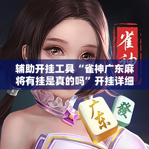 辅助开挂工具“雀神广东麻将有挂是真的吗”开挂详细教程