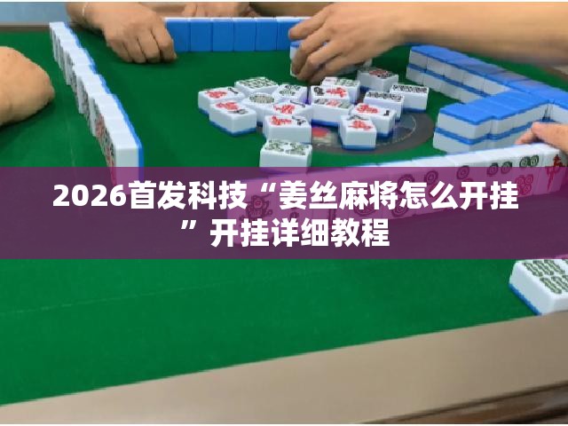 2026首发科技“姜丝麻将怎么开挂	”开挂详细教程