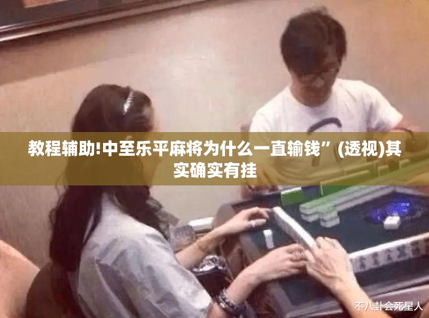 教程辅助!中至乐平麻将为什么一直输钱”(透视)其实确实有挂