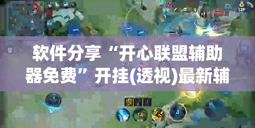 软件分享“开心联盟辅助器免费	”开挂(透视)最新辅助详细