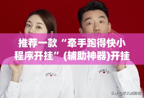 推荐一款“牵手跑得快小程序开挂”(辅助神器)开挂详细教程