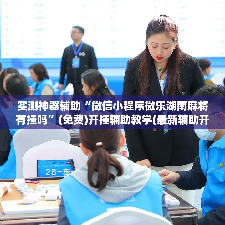 实测神器辅助“微信小程序微乐湖南麻将有挂吗”(免费)开挂辅助教学(最新辅助开挂教程)