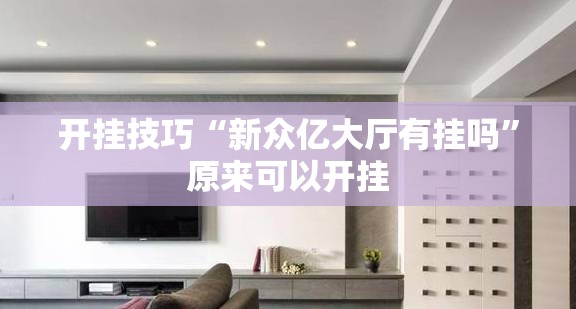 开挂技巧“新众亿大厅有挂吗”原来可以开挂