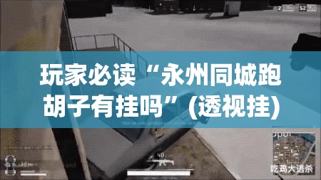 玩家必读“永州同城跑胡子有挂吗”(透视挂)辅助下载教程