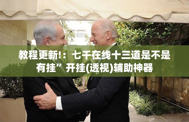 教程更新!：七千在线十三道是不是有挂”开挂(透视)辅助神器