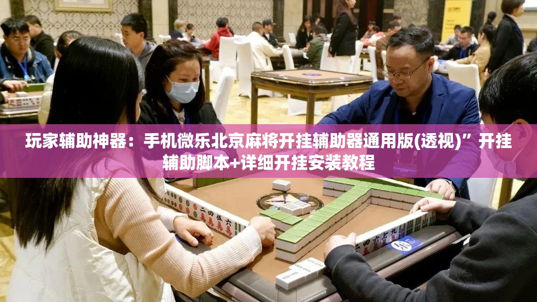 玩家辅助神器：手机微乐北京麻将开挂辅助器通用版(透视)”开挂辅助脚本+详细开挂安装教程