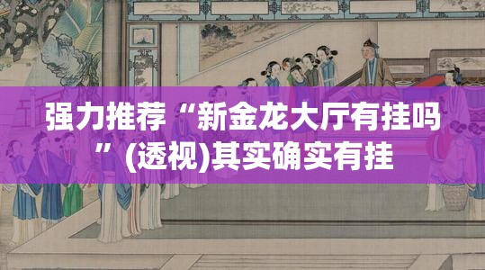 强力推荐“新金龙大厅有挂吗”(透视)其实确实有挂