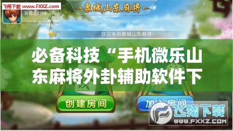必备科技“手机微乐山东麻将外卦辅助软件下载	”原来可以开挂