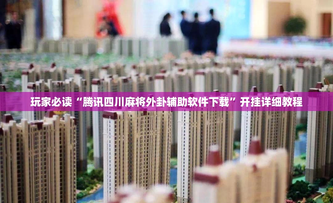 玩家必读“腾讯四川麻将外卦辅助软件下载	”开挂详细教程