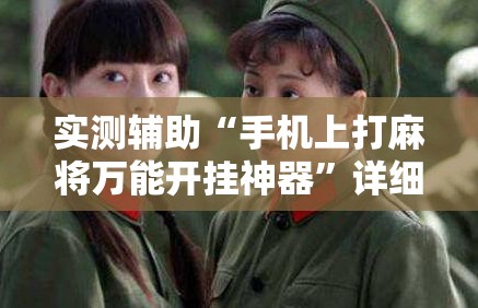 实测辅助“手机上打麻将万能开挂神器	”详细外挂透视辅助软件教程