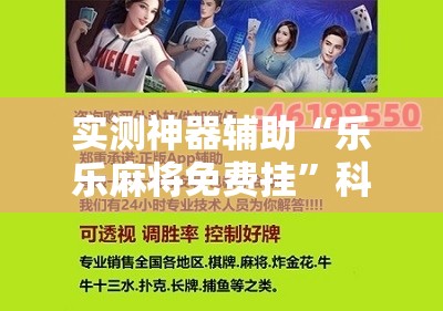 实测神器辅助“乐乐麻将免费挂	”科技辅助神器手机版