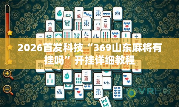 2026首发科技“369山东麻将有挂吗	”开挂详细教程