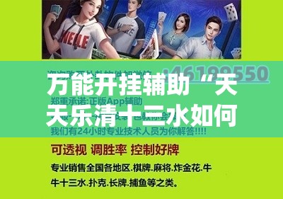万能开挂辅助“天天乐清十三水如何拿到好牌	”(透视挂)辅助下载教程