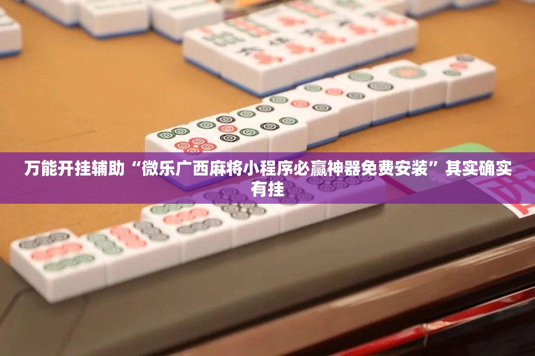 万能开挂辅助“微乐广西麻将小程序必赢神器免费安装”其实确实有挂