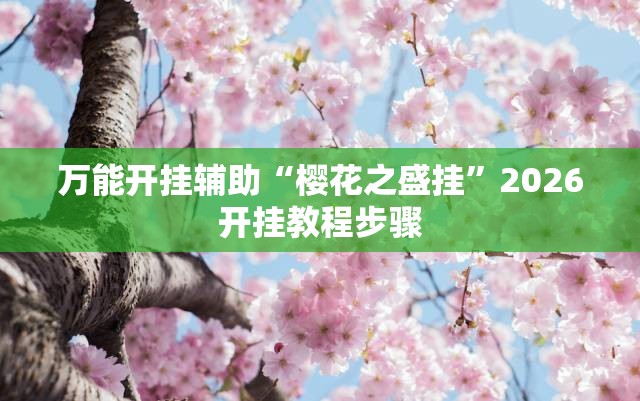 万能开挂辅助“樱花之盛挂	”2026开挂教程步骤