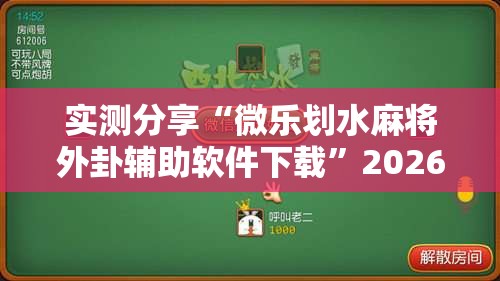 实测分享“微乐划水麻将外卦辅助软件下载”2026开挂教程步骤