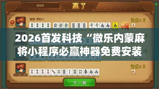 2026首发科技“微乐内蒙麻将小程序必赢神器免费安装	”(辅助神器)开挂详细教程