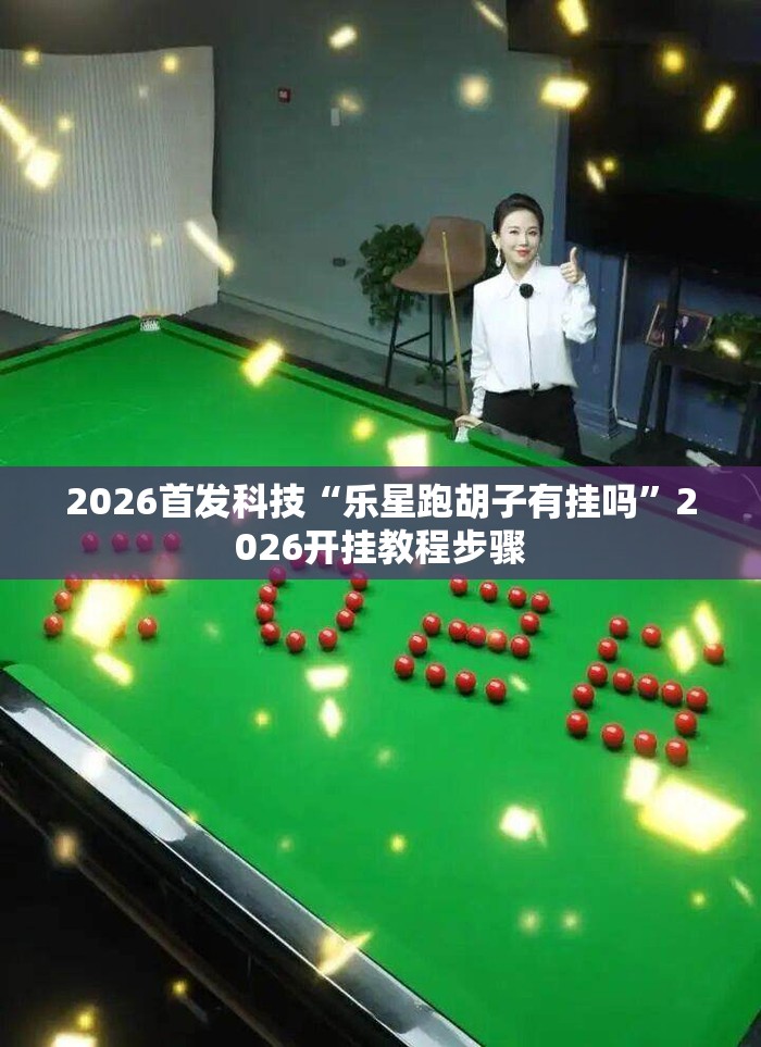 2026首发科技“乐星跑胡子有挂吗	”2026开挂教程步骤