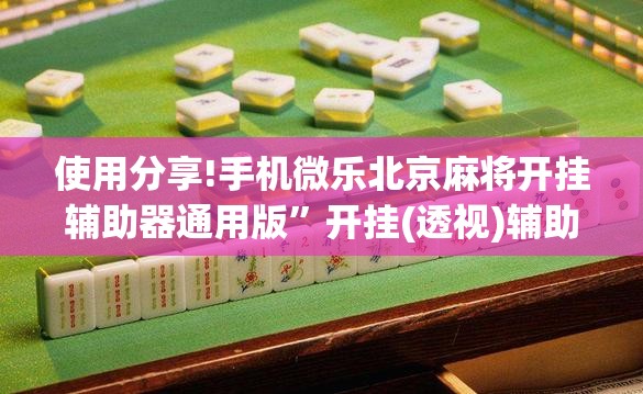 使用分享!手机微乐北京麻将开挂辅助器通用版”开挂(透视)辅助教程