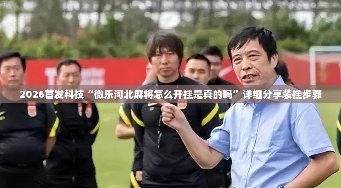 2026首发科技“微乐河北麻将怎么开挂是真的吗”详细分享装挂步骤
